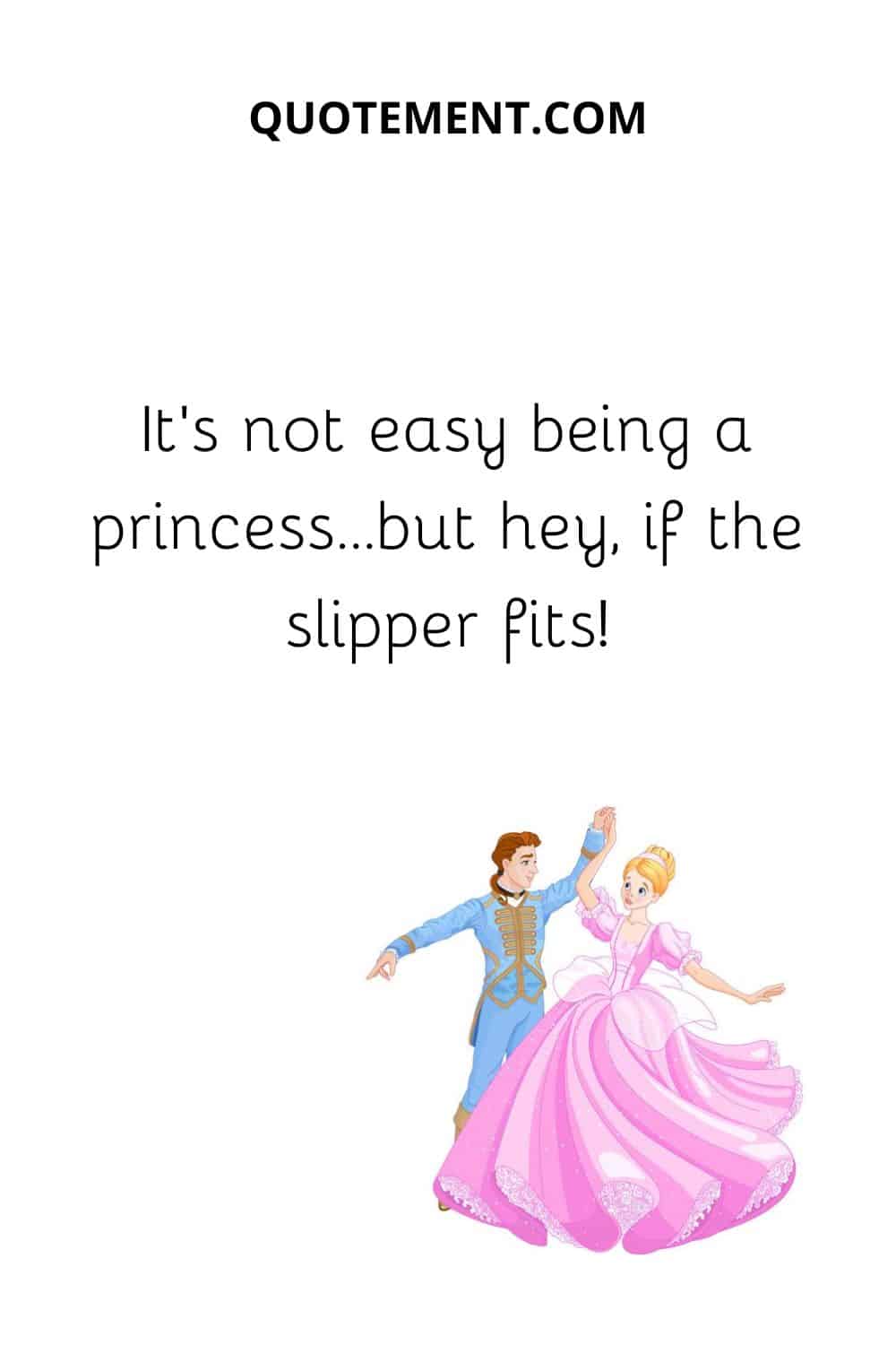 It’s not easy being a princess...but hey, if the slipper fits!