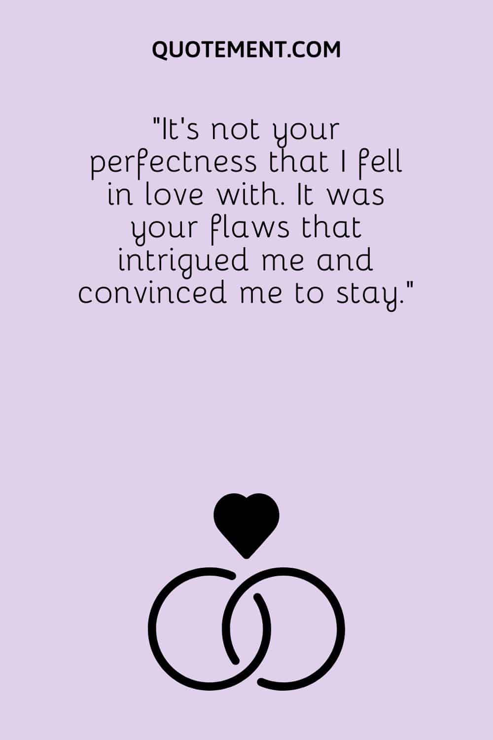 It’s not your perfectness that I fell in love with.