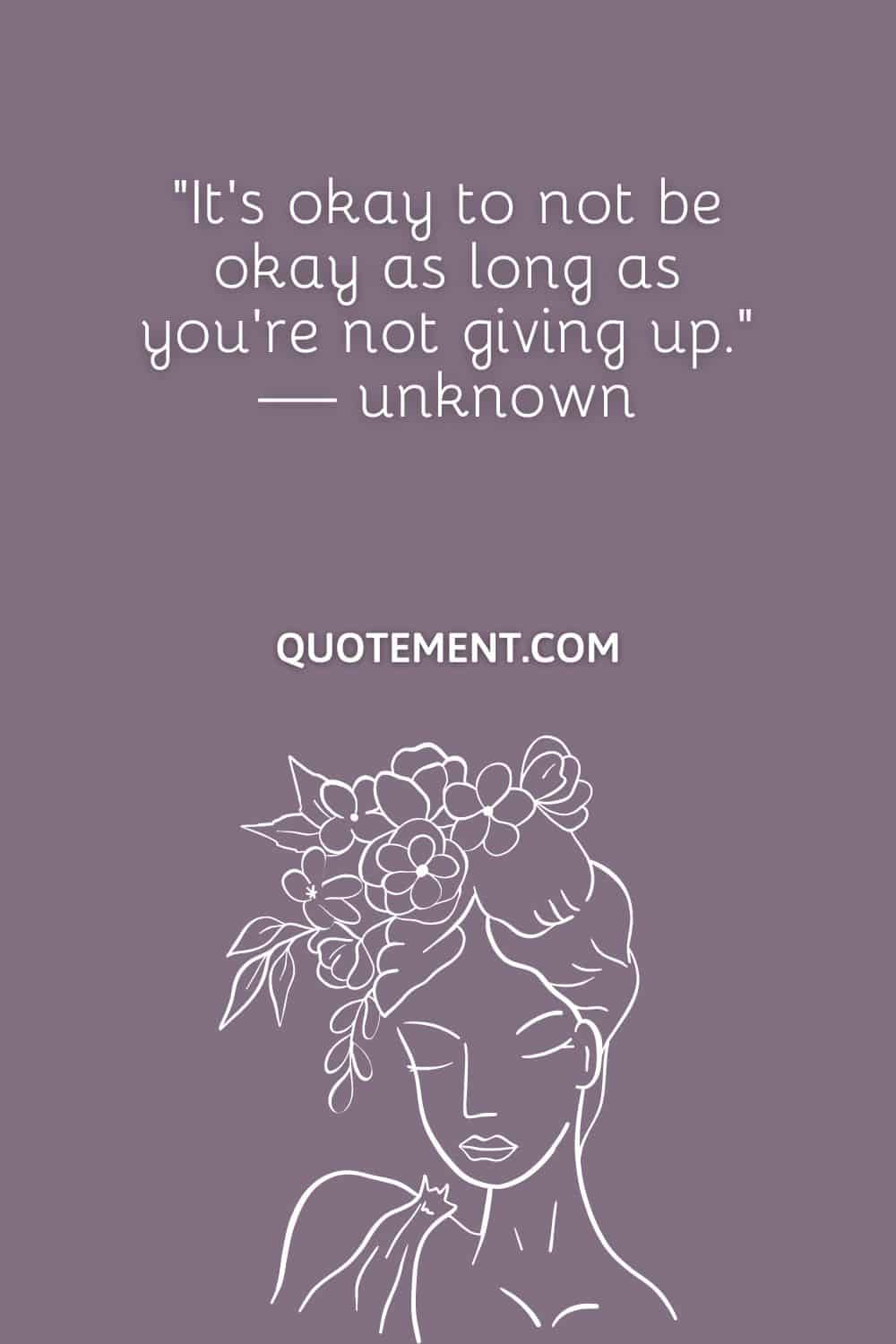 It’s okay to not be okay as long as you’re not giving up