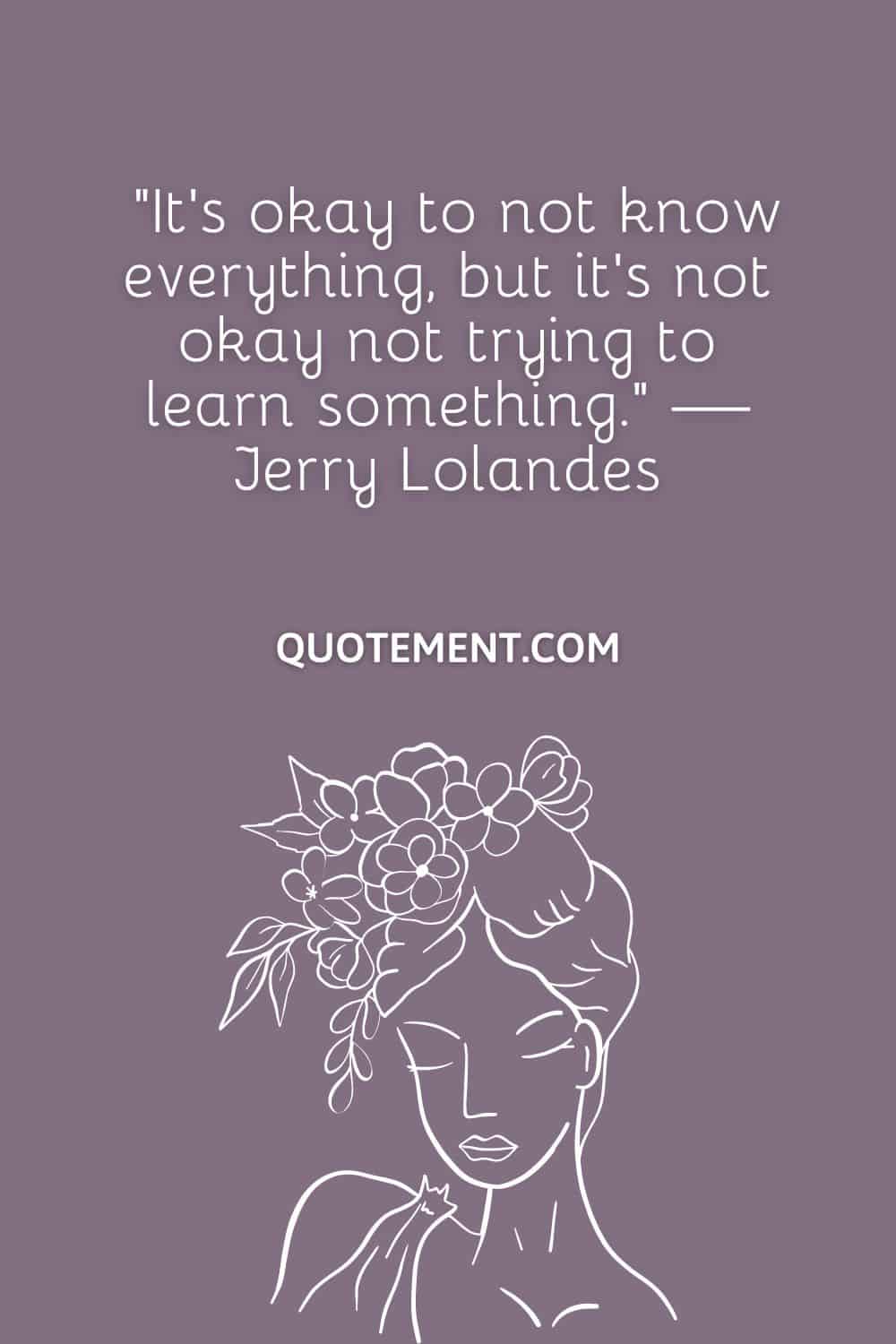 It’s okay to not know everything, but it’s not okay not trying to learn something.