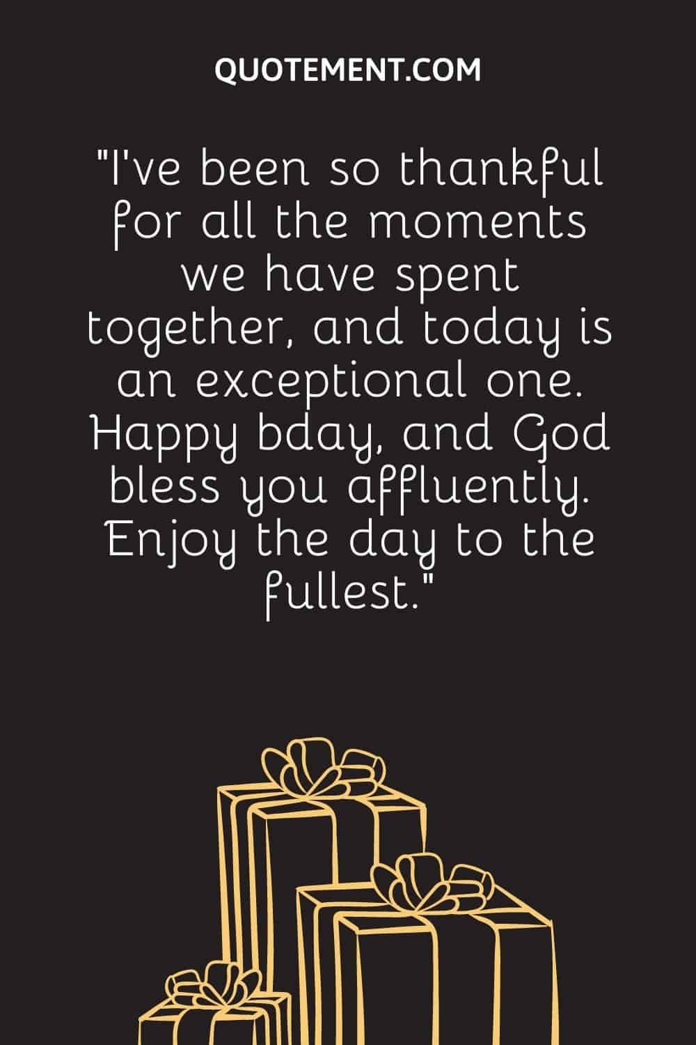 “I’ve been so thankful for all the moments we have spent together, and today is an exceptional one. Happy bday, and God bless you affluently. Enjoy the day to the fullest.”