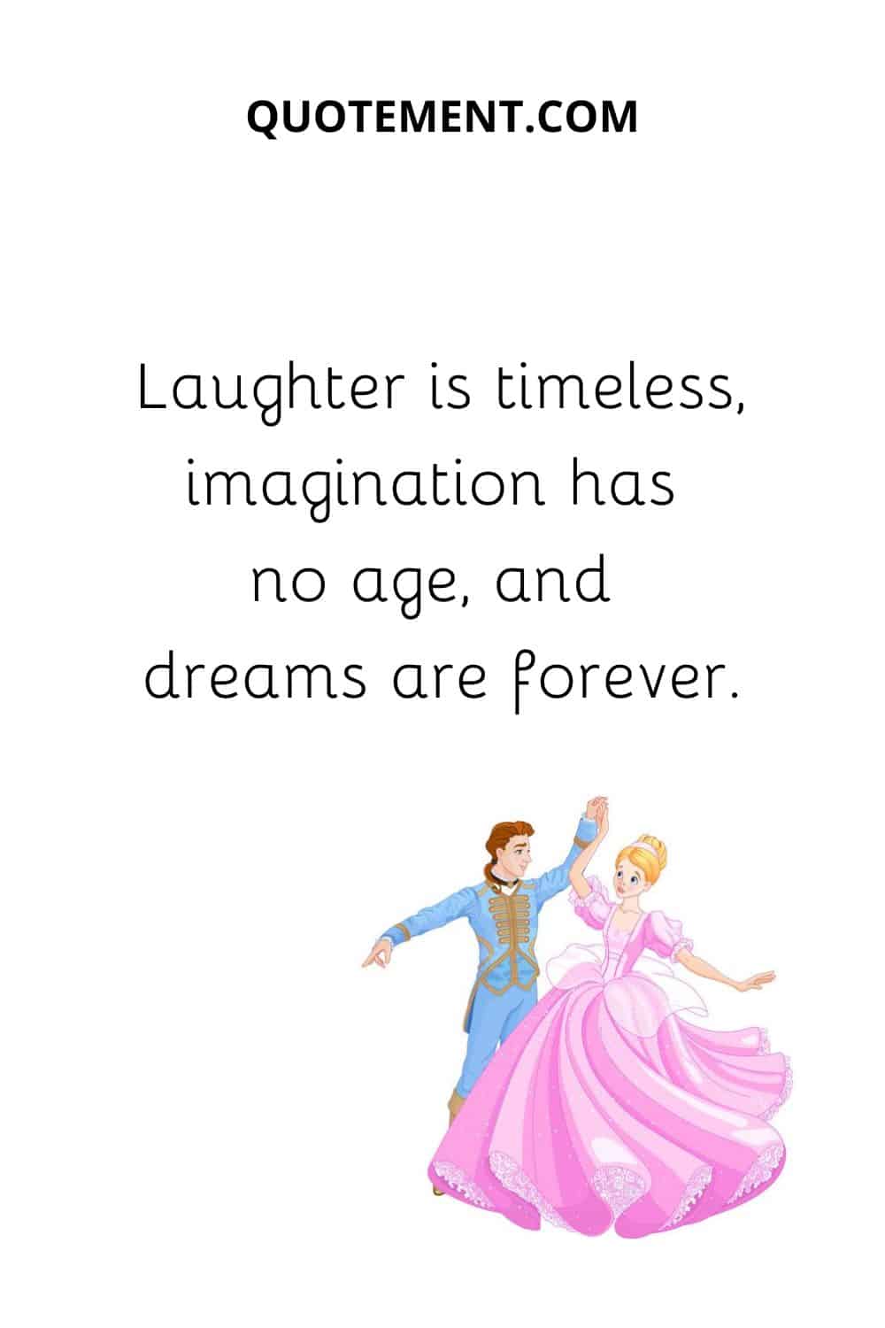 Laughter is timeless, imagination has no age, and dreams are forever.