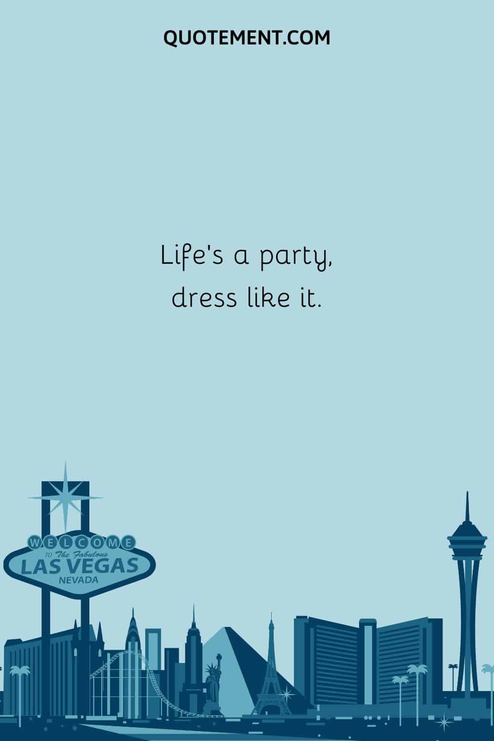 Life’s a party, dress like it.