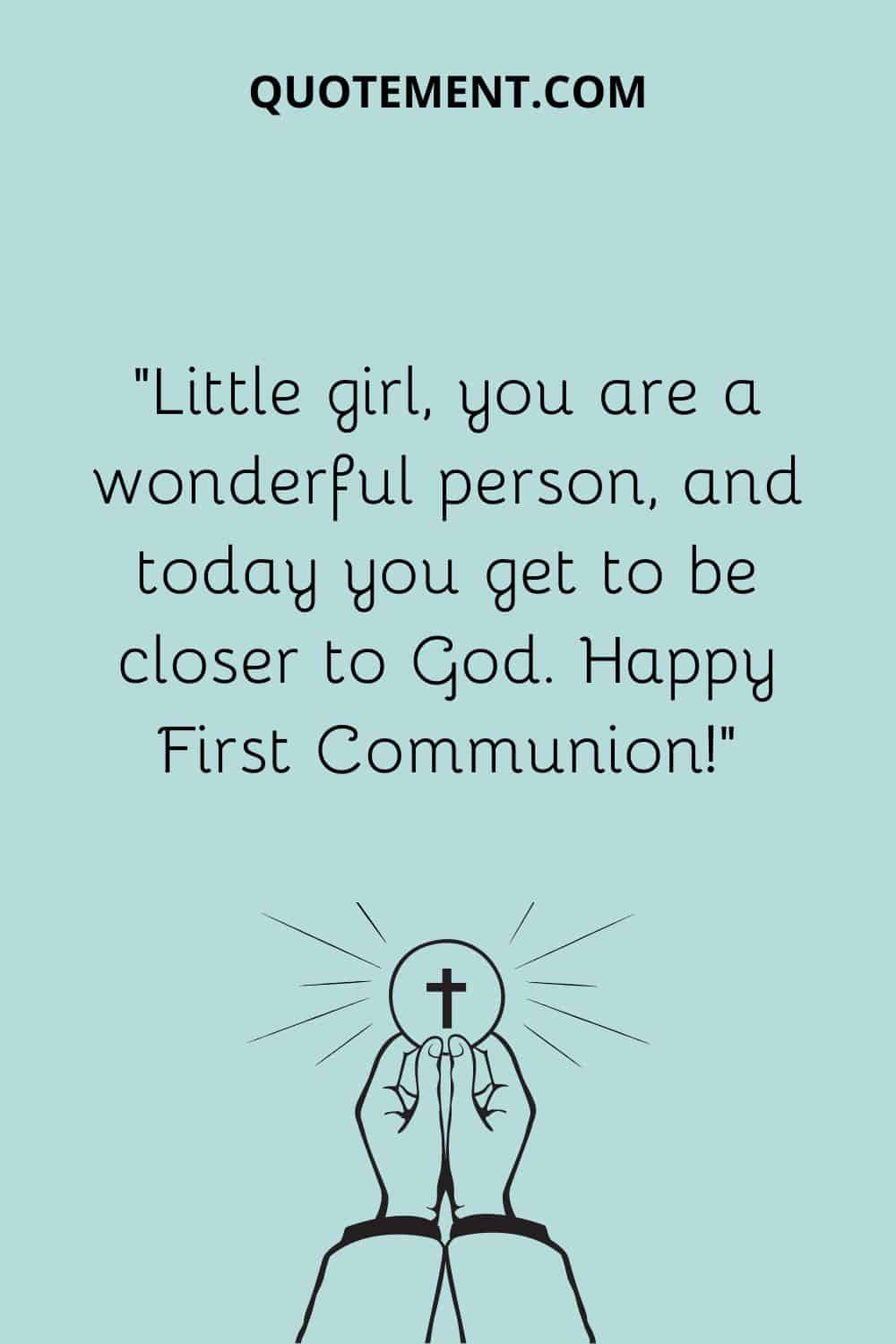 “Little girl, you are a wonderful person, and today you get to be closer to God. Happy First Communion!”