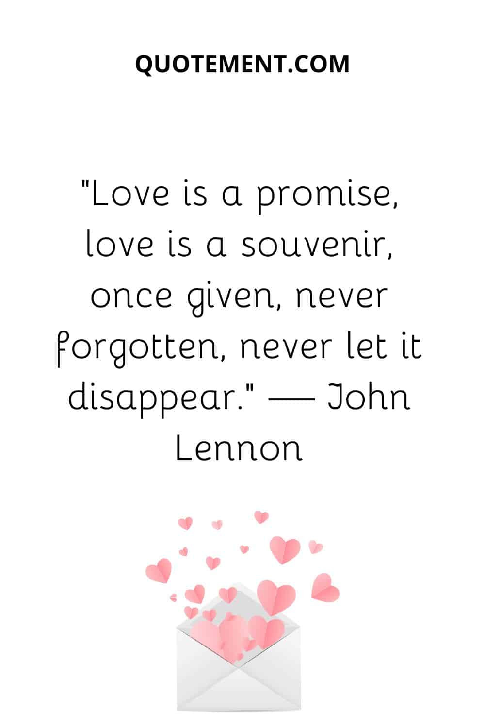 “Love is a promise, love is a souvenir, once given, never forgotten, never let it disappear.” — John Lennon