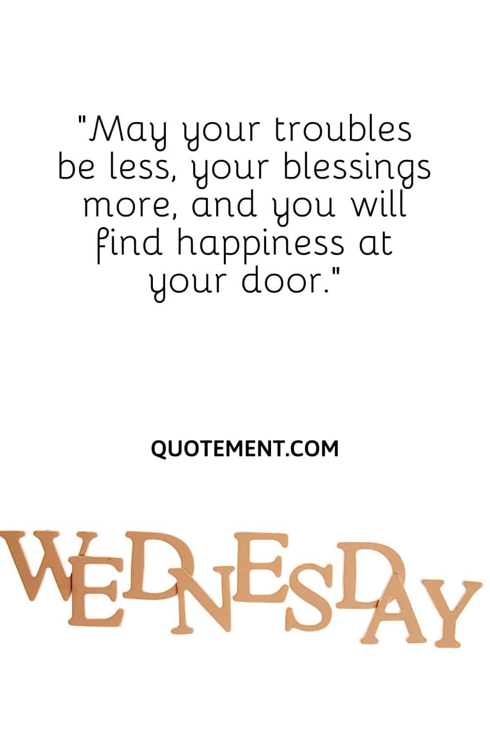 May your troubles be less, your blessings more, and you will find happiness at your door