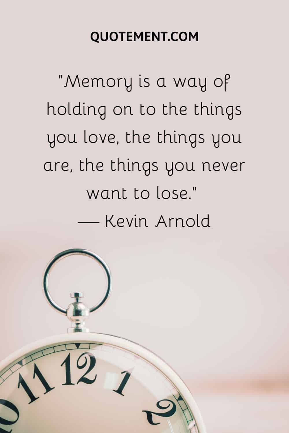 Memory is a way of holding on to the things you love
