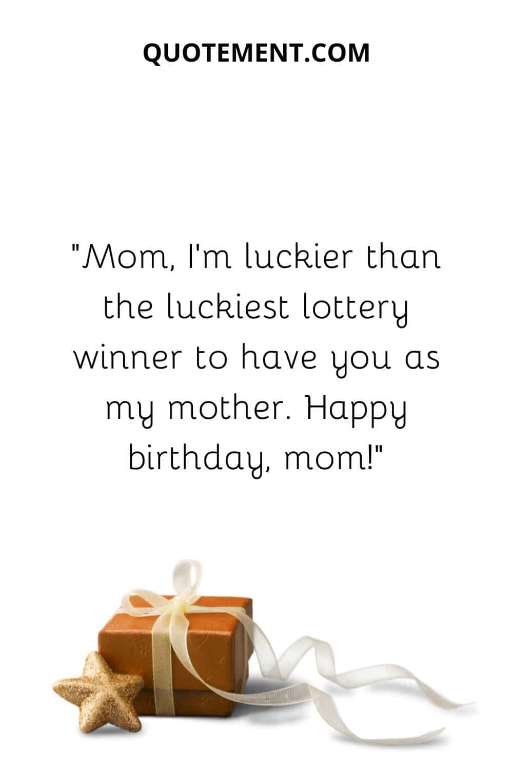 Mom, I’m luckier than the luckiest lottery winner to have you as my mother