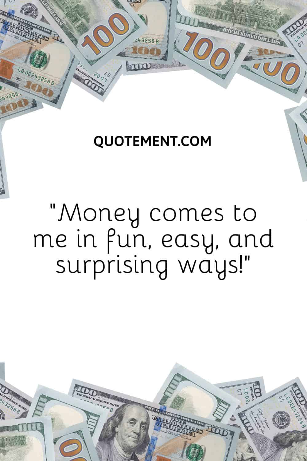 “Money comes to me in fun, easy, and surprising ways!”
