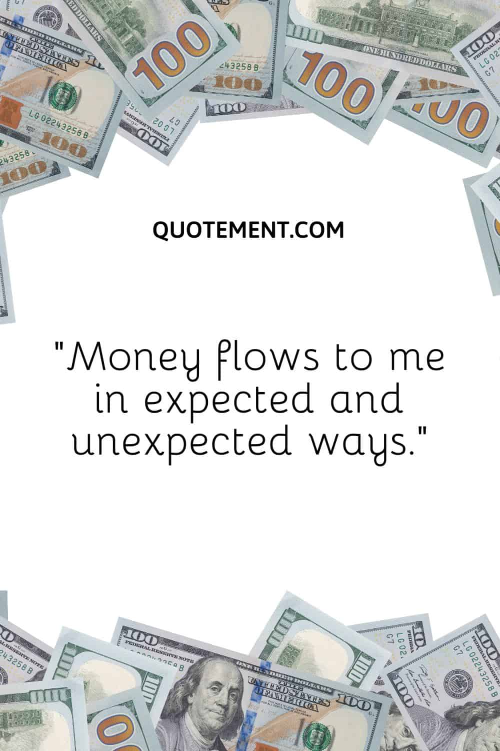 “Money flows to me in expected and unexpected ways.”