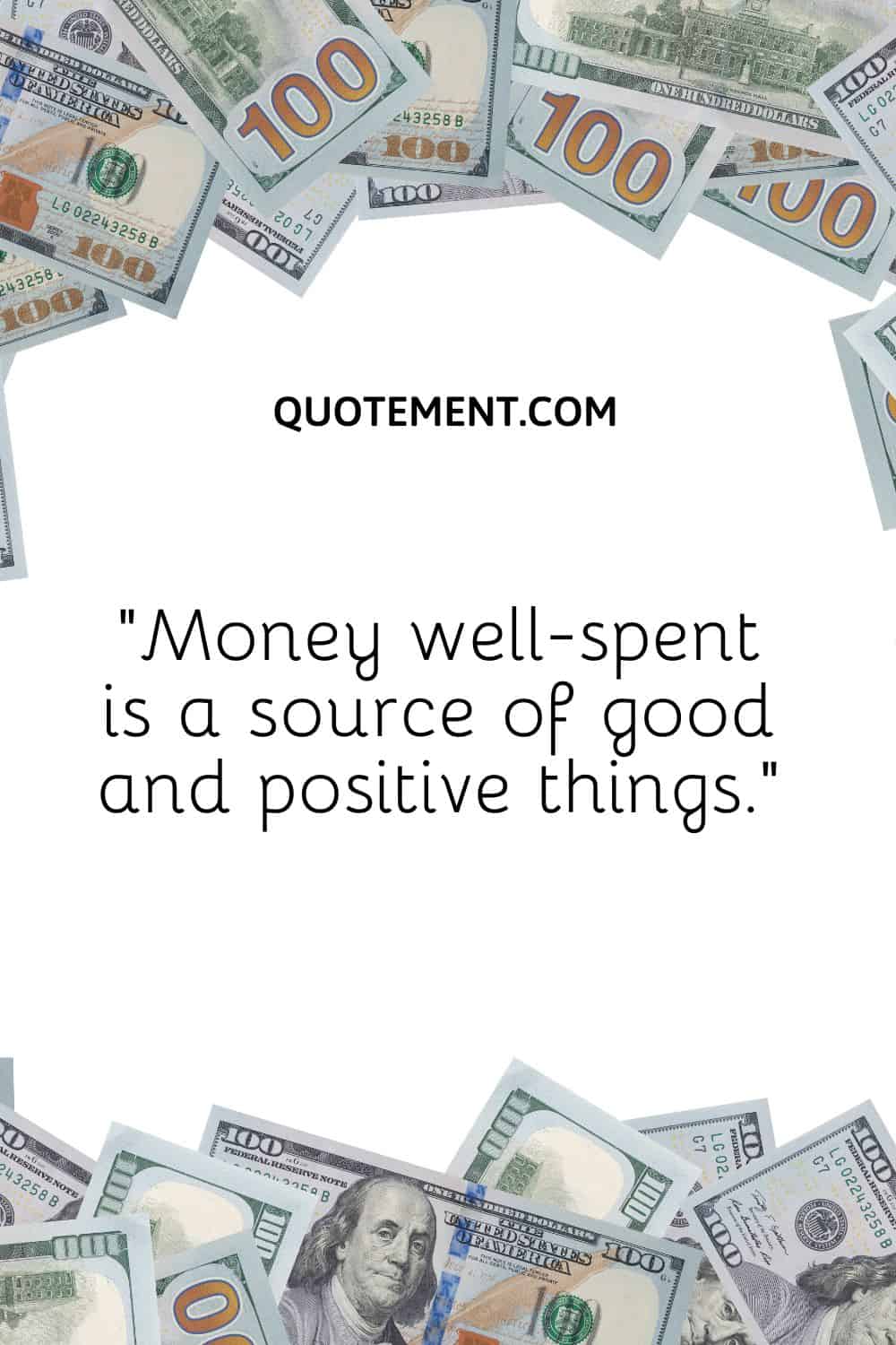 “Money well-spent is a source of good and positive things.”