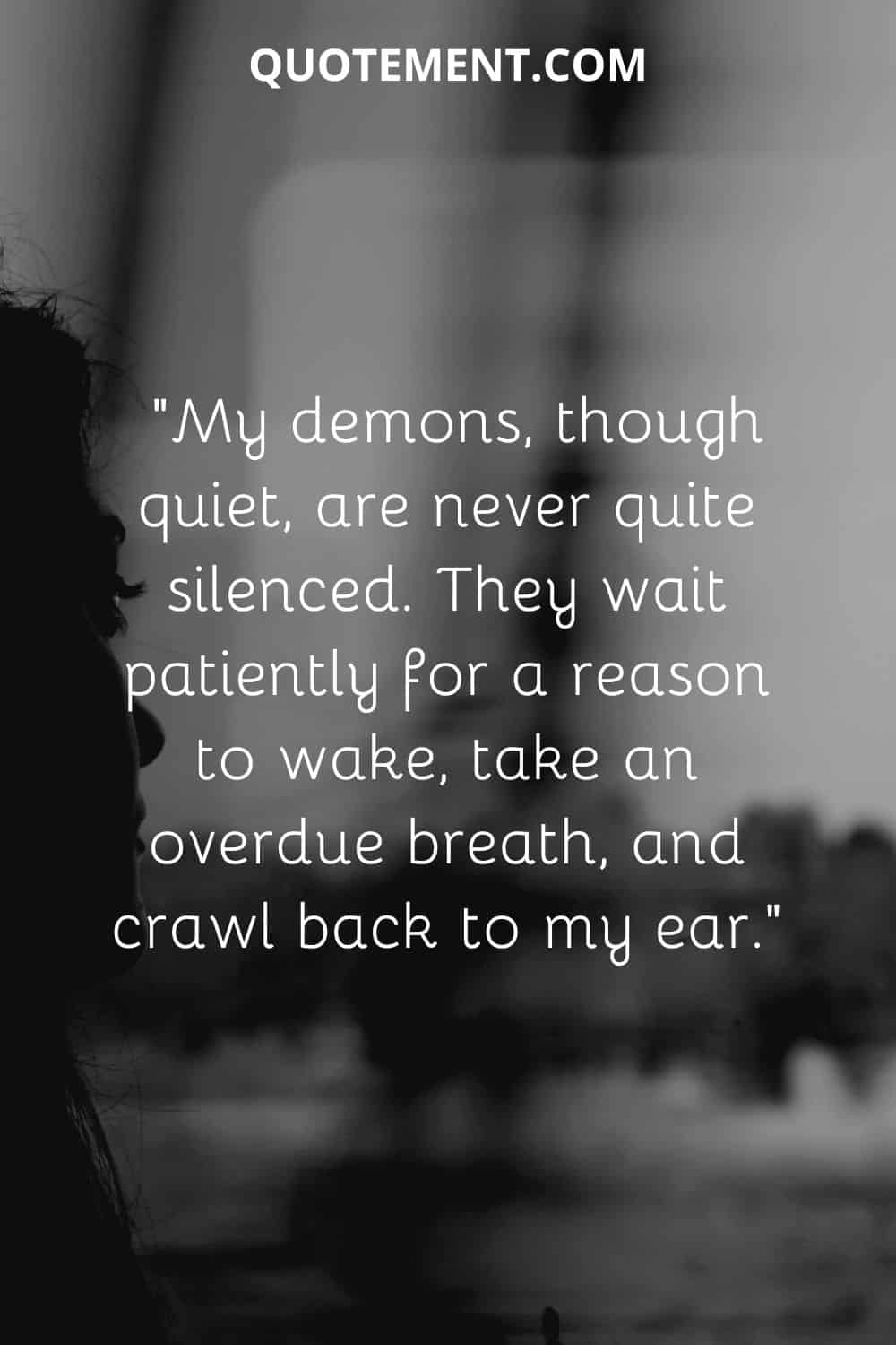 My demons, though quiet, are never quite silenced