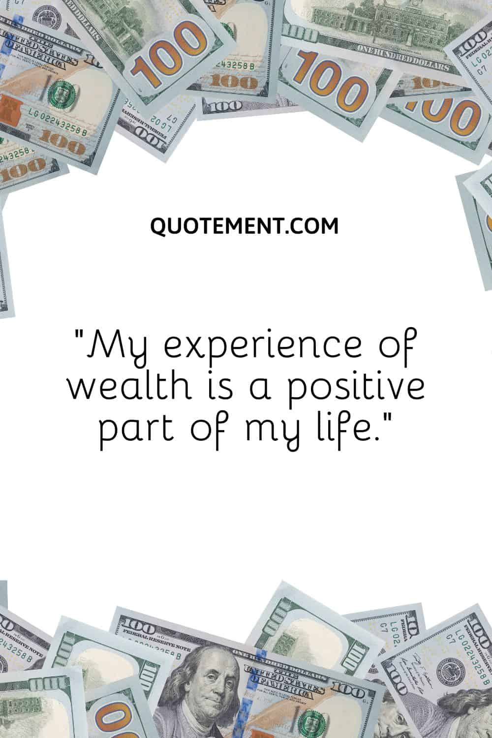 “My experience of wealth is a positive part of my life.”