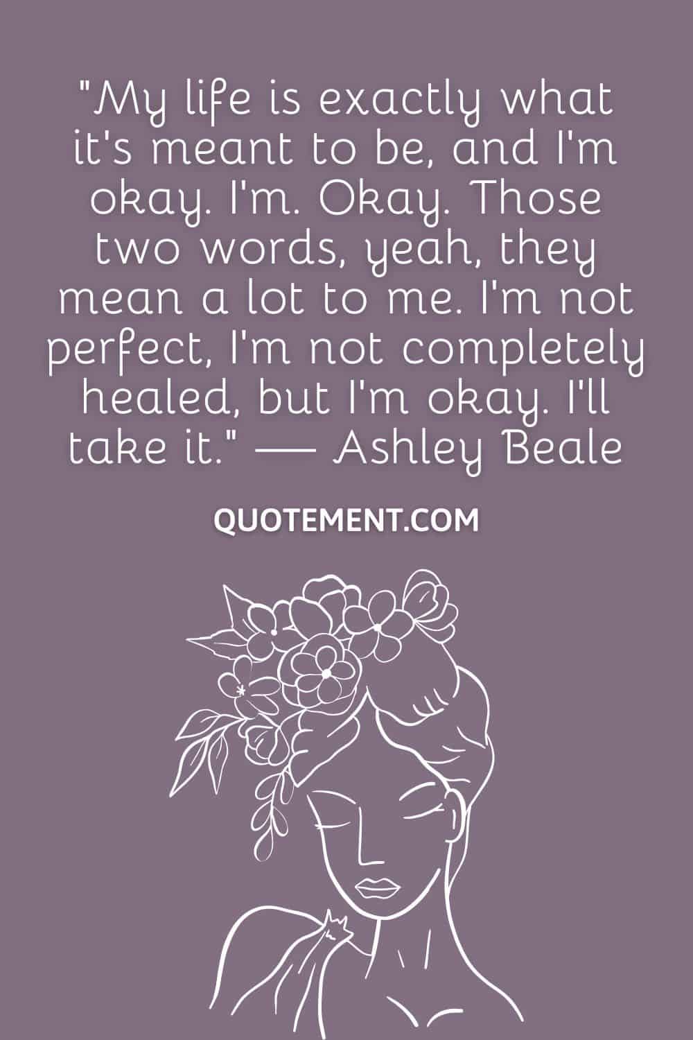 My life is exactly what it's meant to be, and I'm okay