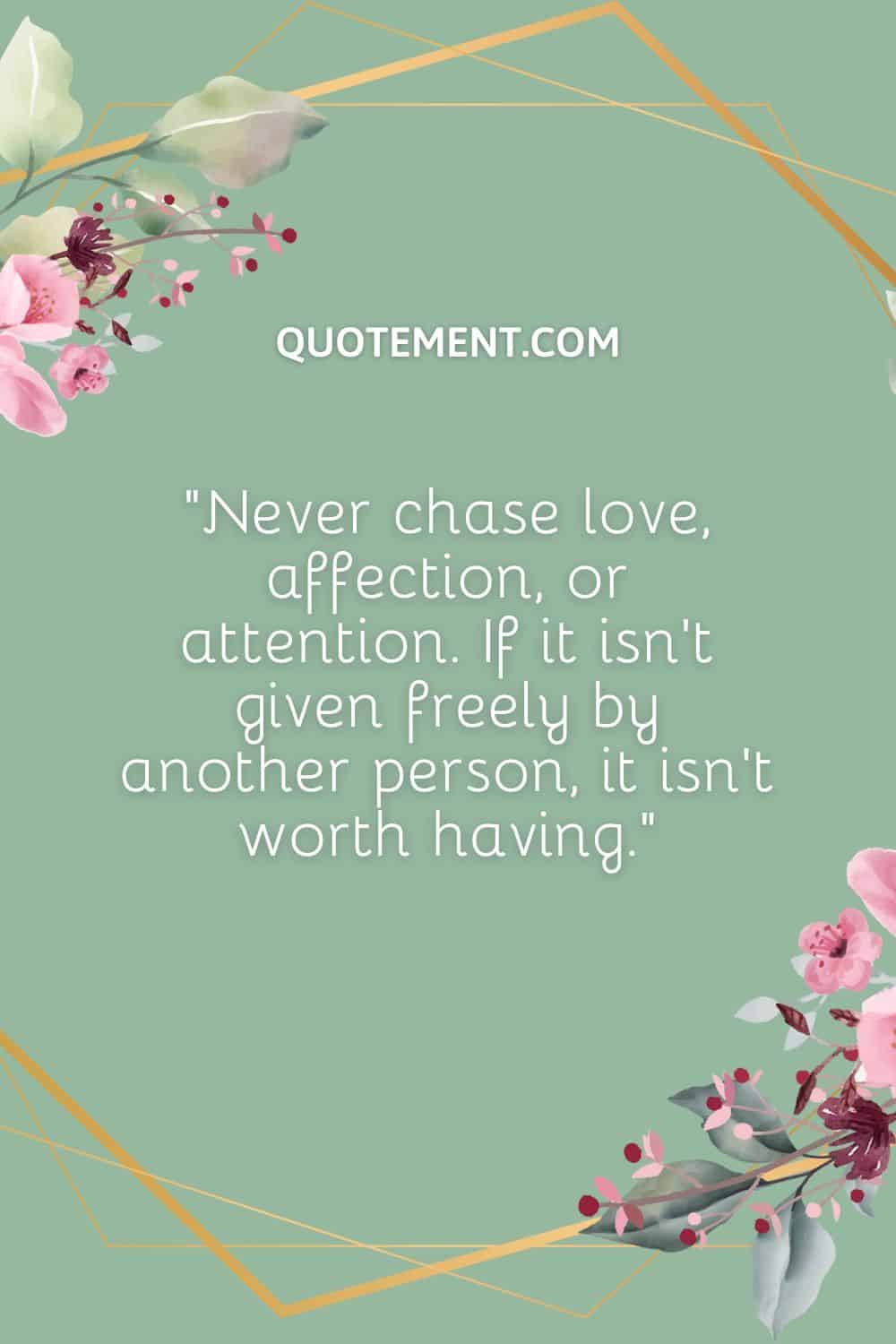 Never chase love, affection, or attention
