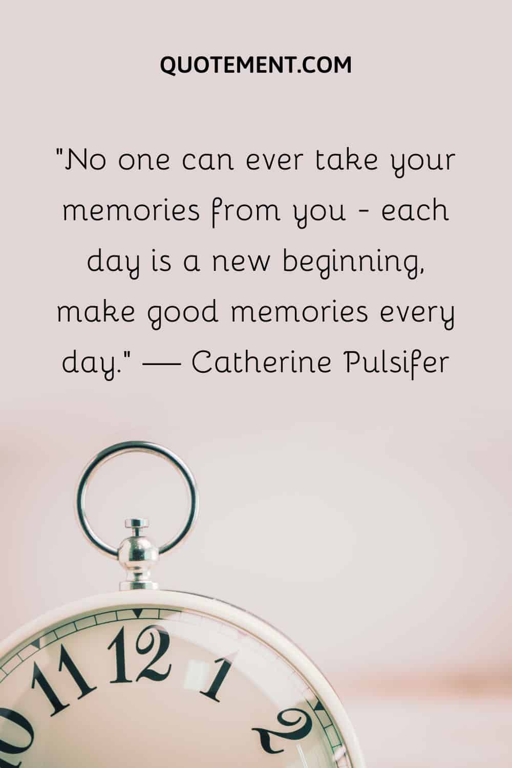 No one can ever take your memories from you