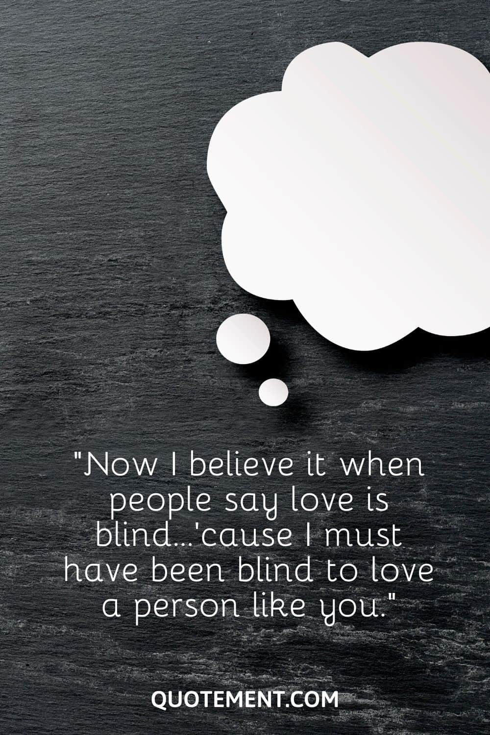 “Now I believe it when people say love is blind…’cause I must have been blind to love a person like you.”
