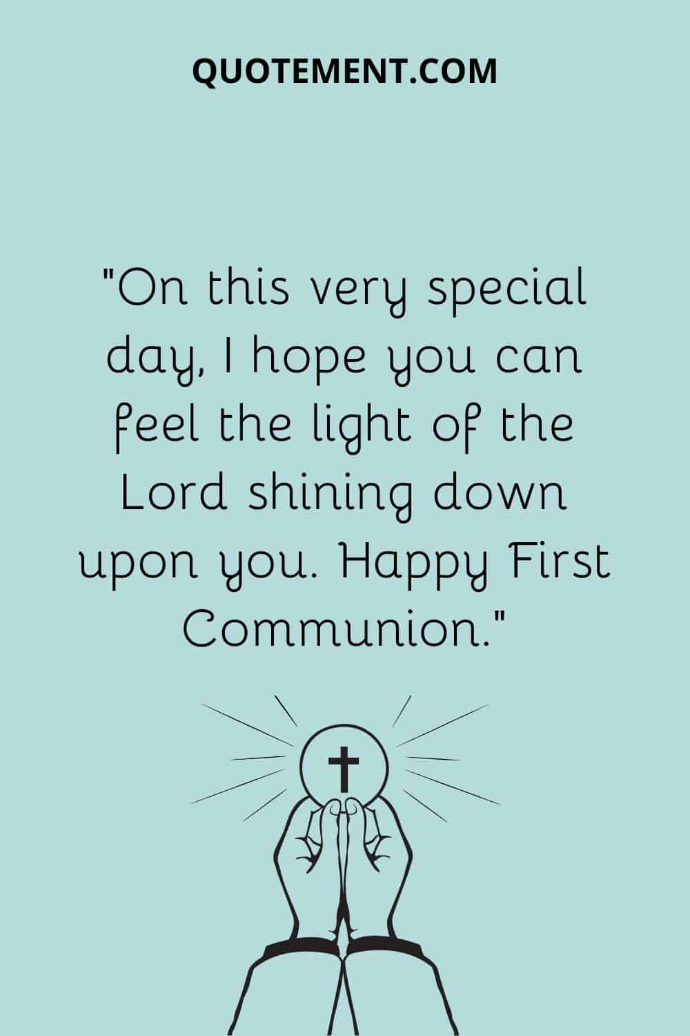 “On this very special day, I hope you can feel the light of the Lord shining down upon you. Happy First Communion.”