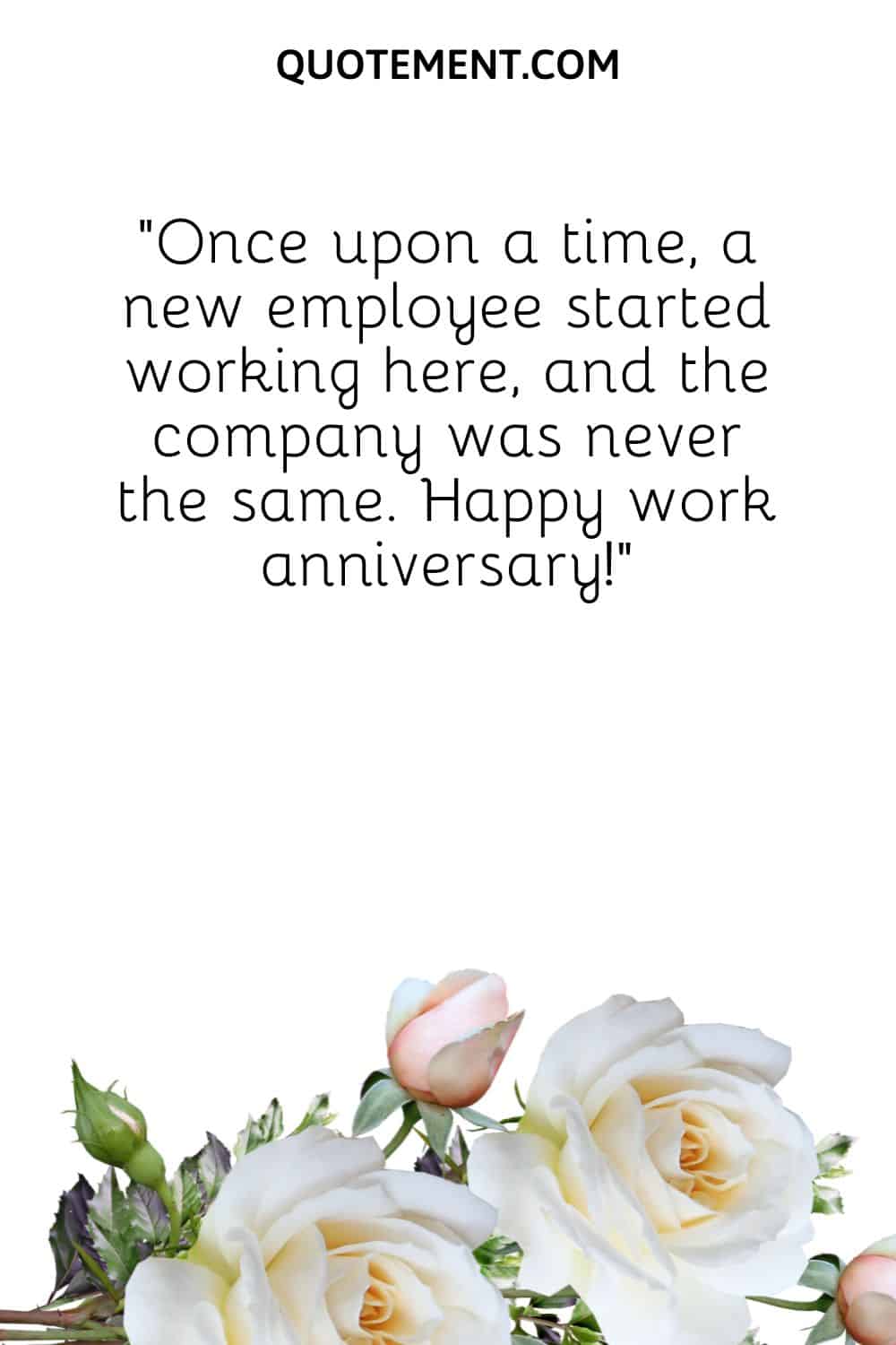 “Once upon a time, a new employee started working here, and the company was never the same. Happy work anniversary!”
