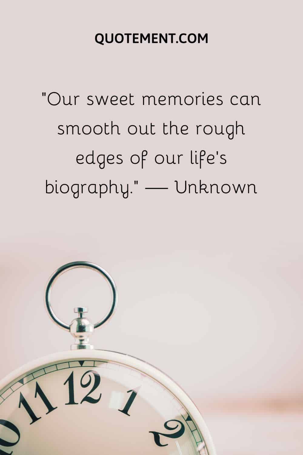 Our sweet memories can smooth out the rough edges of our life’s biography