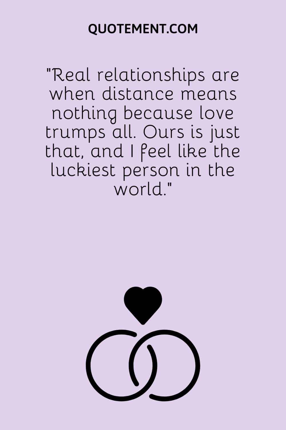Real relationships are when distance means nothing because love trumps all