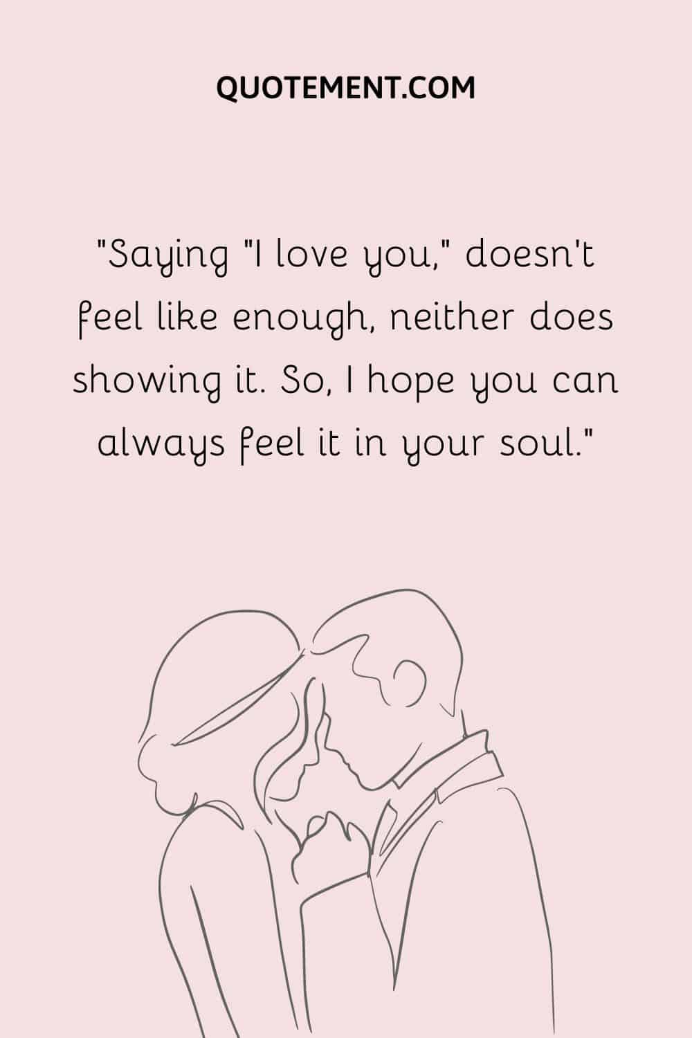 Saying I love you, doesn't feel like enough