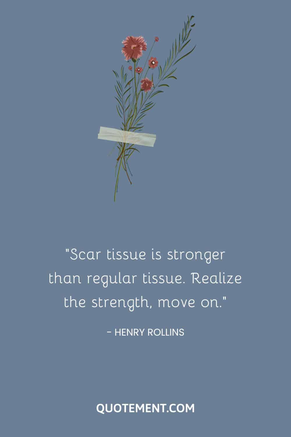 Scar tissue is stronger than regular tissue. Realize the strength, move on