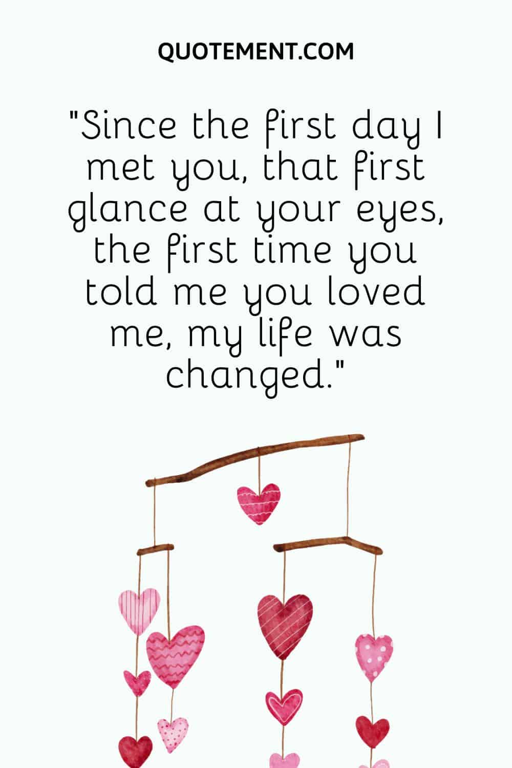 Since the first day I met you, that first glance at your eyes