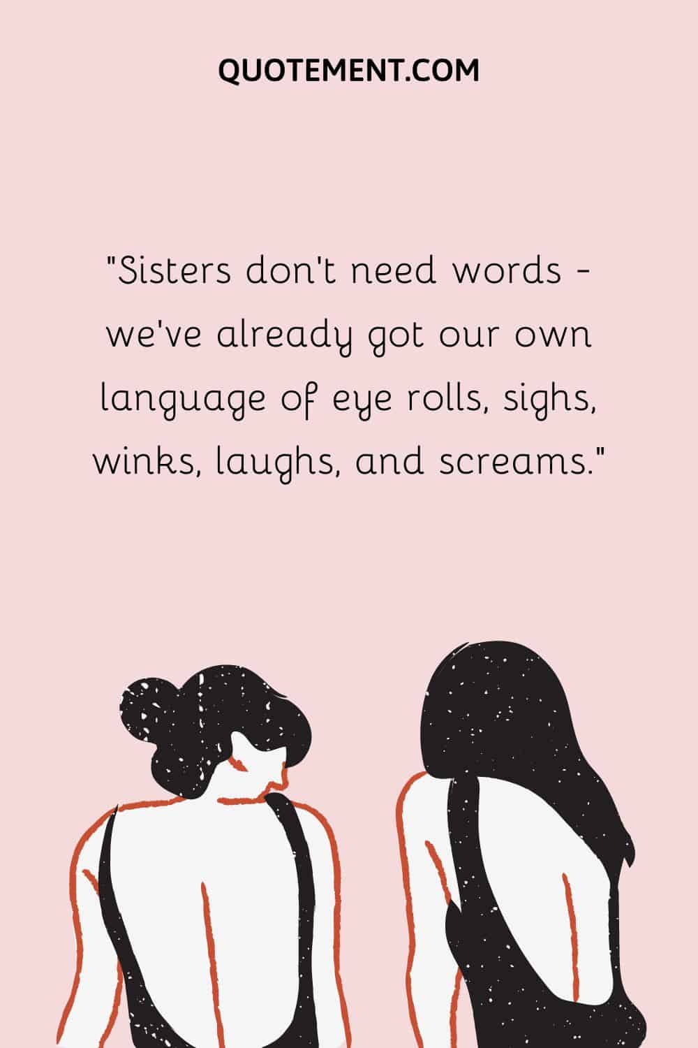 Sisters don’t need words — we’ve already got our own language of eye rolls, sighs, winks, laughs, and screams