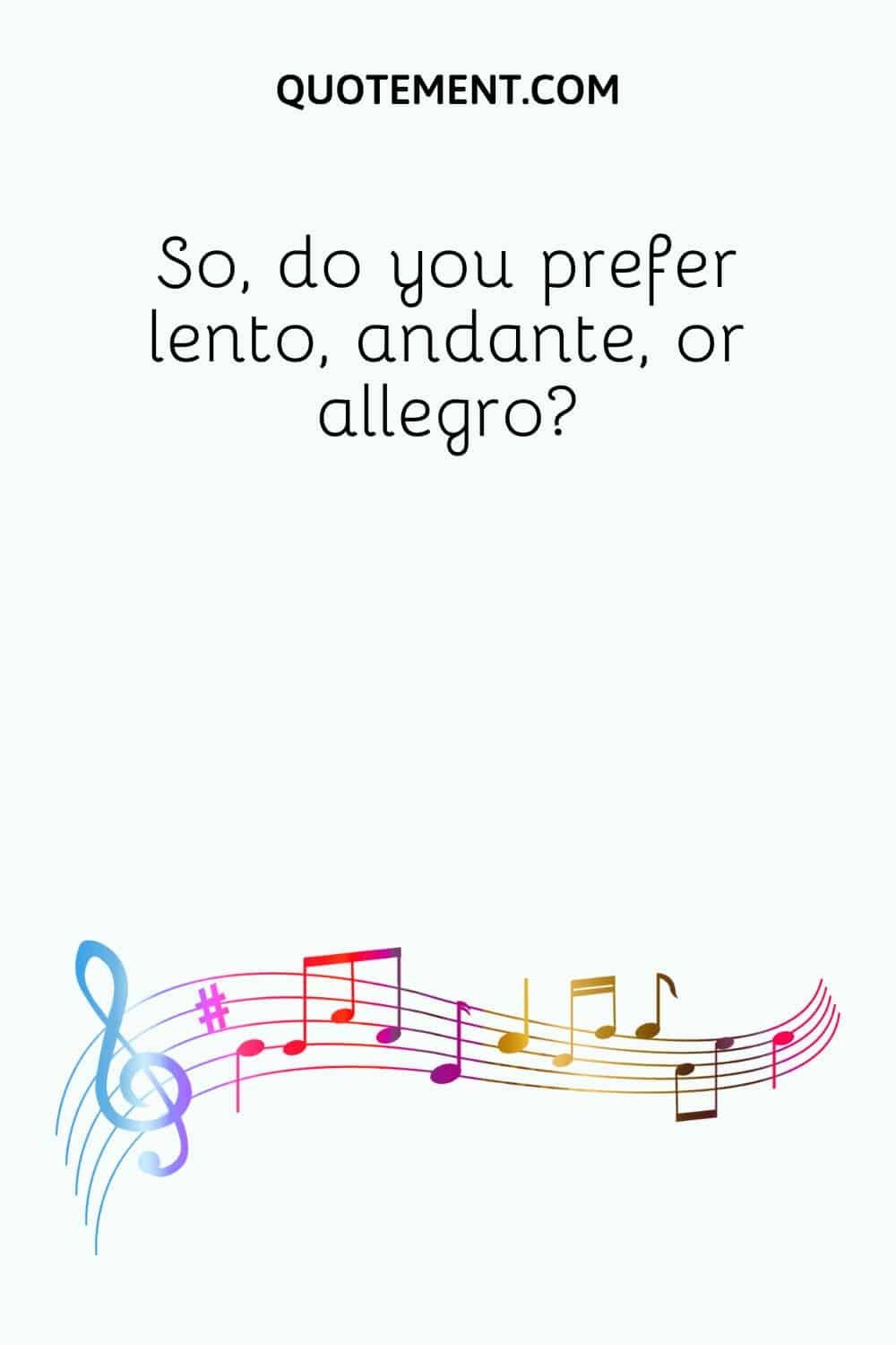 So, do you prefer lento, andante, or allegro