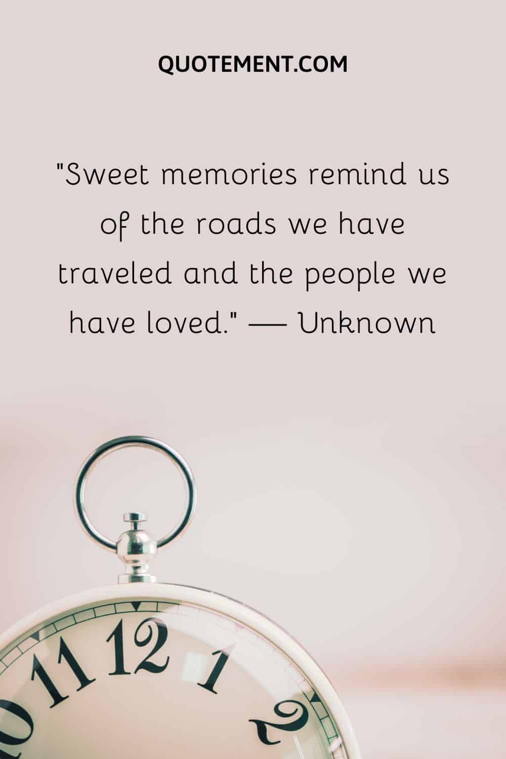Sweet memories remind us of the roads we have traveled and the people we have loved