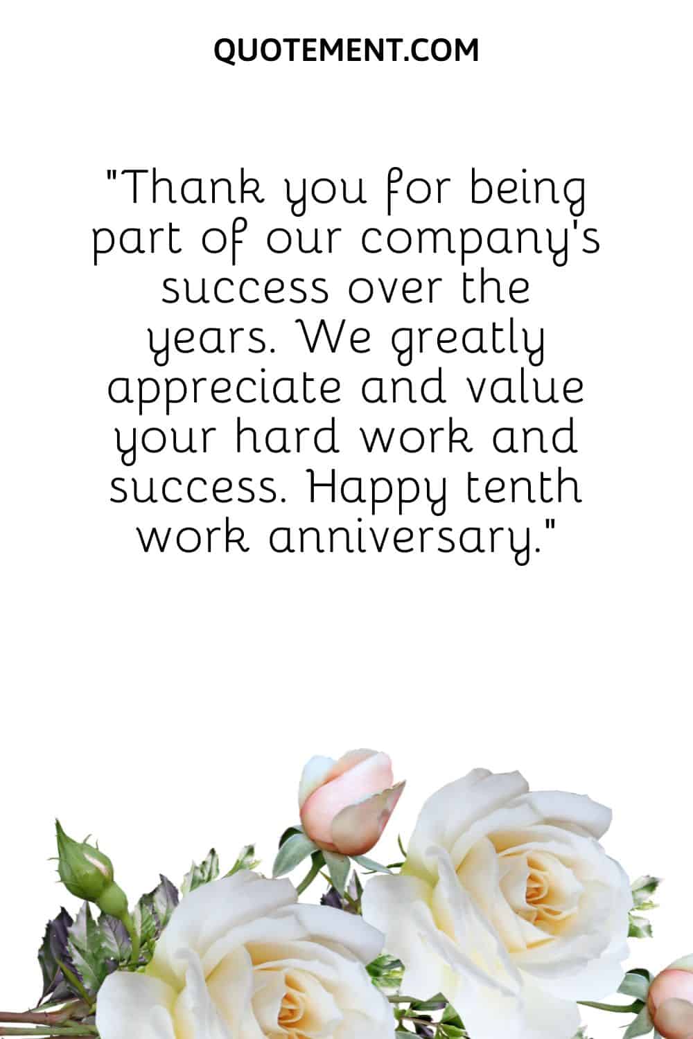 “Thank you for being part of our company’s success over the years. We greatly appreciate and value your hard work and success. Happy tenth work anniversary.”