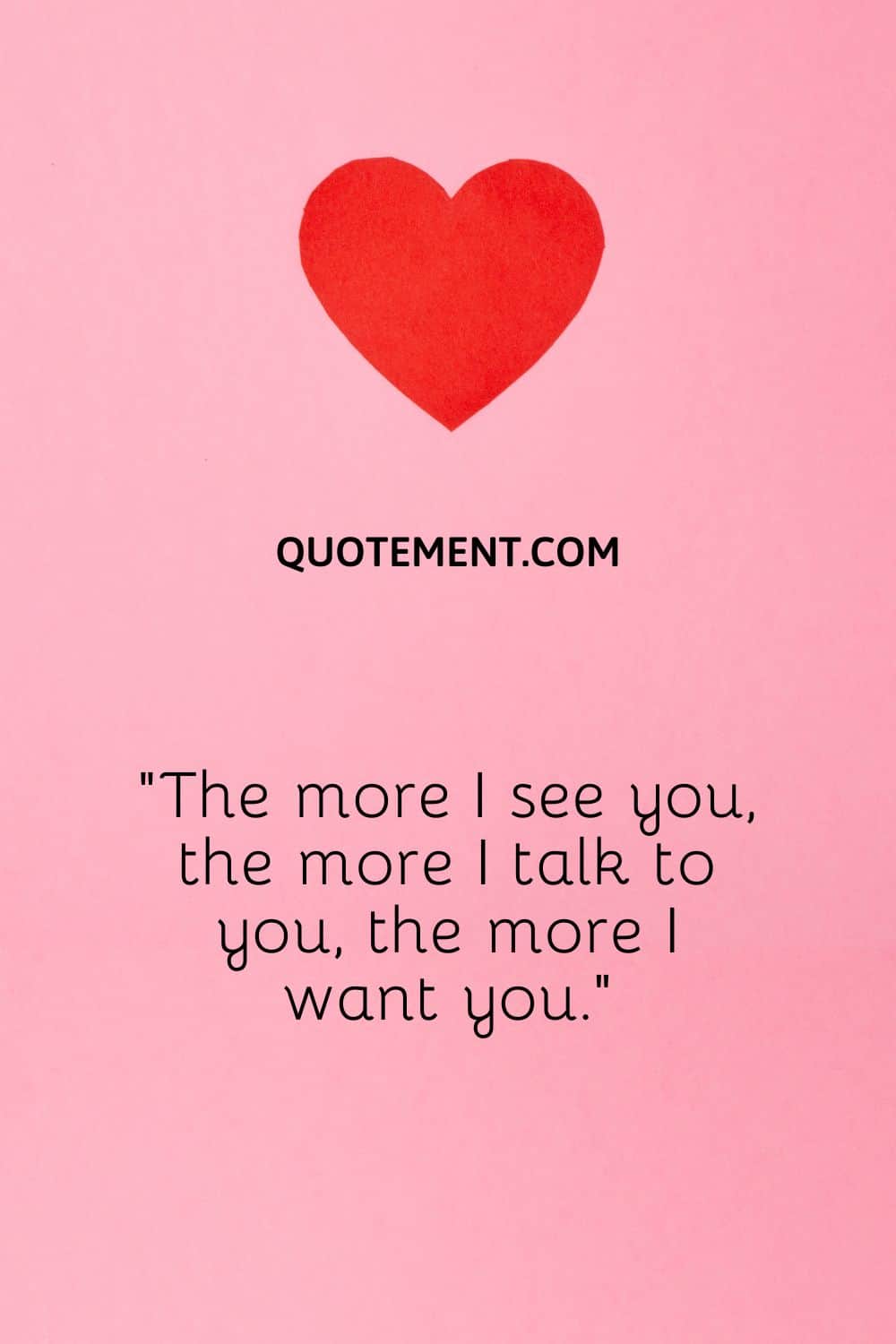 The more I see you, the more I talk to you, the more I want you