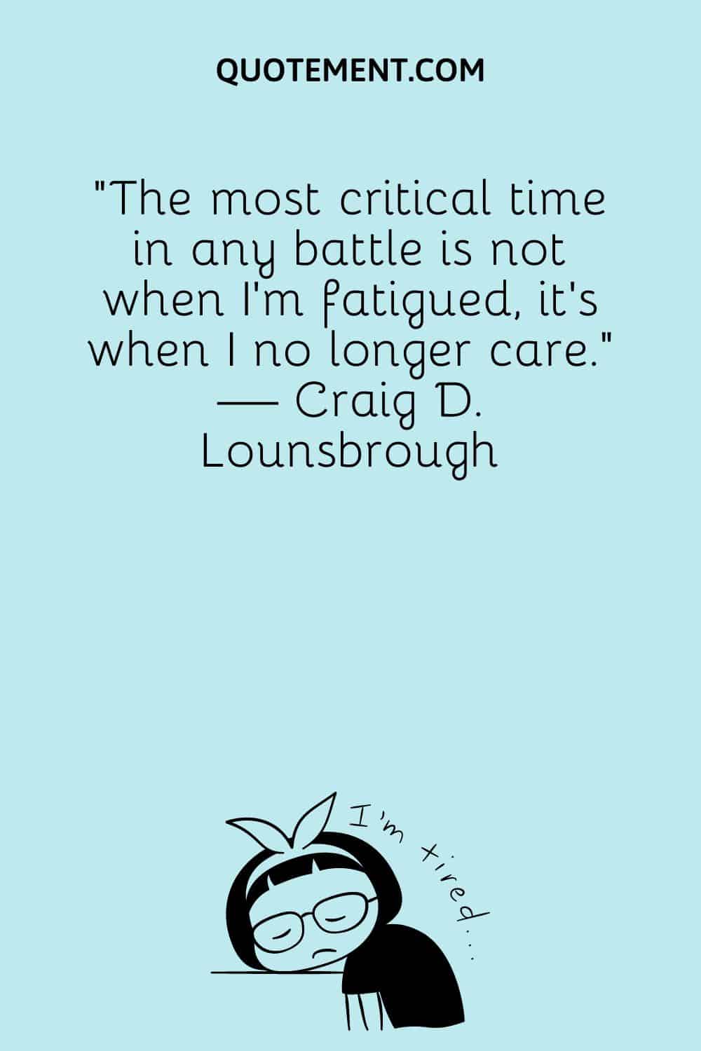 The most critical time in any battle is not when I’m fatigued