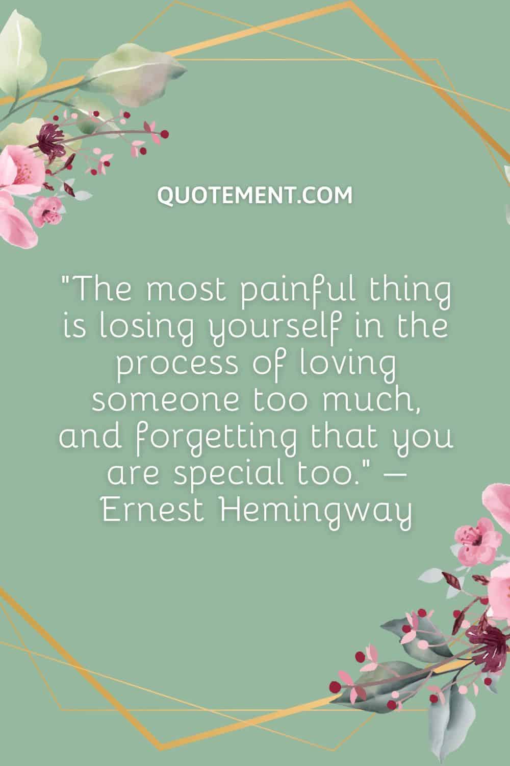 The most painful thing is losing yourself in the process of loving someone