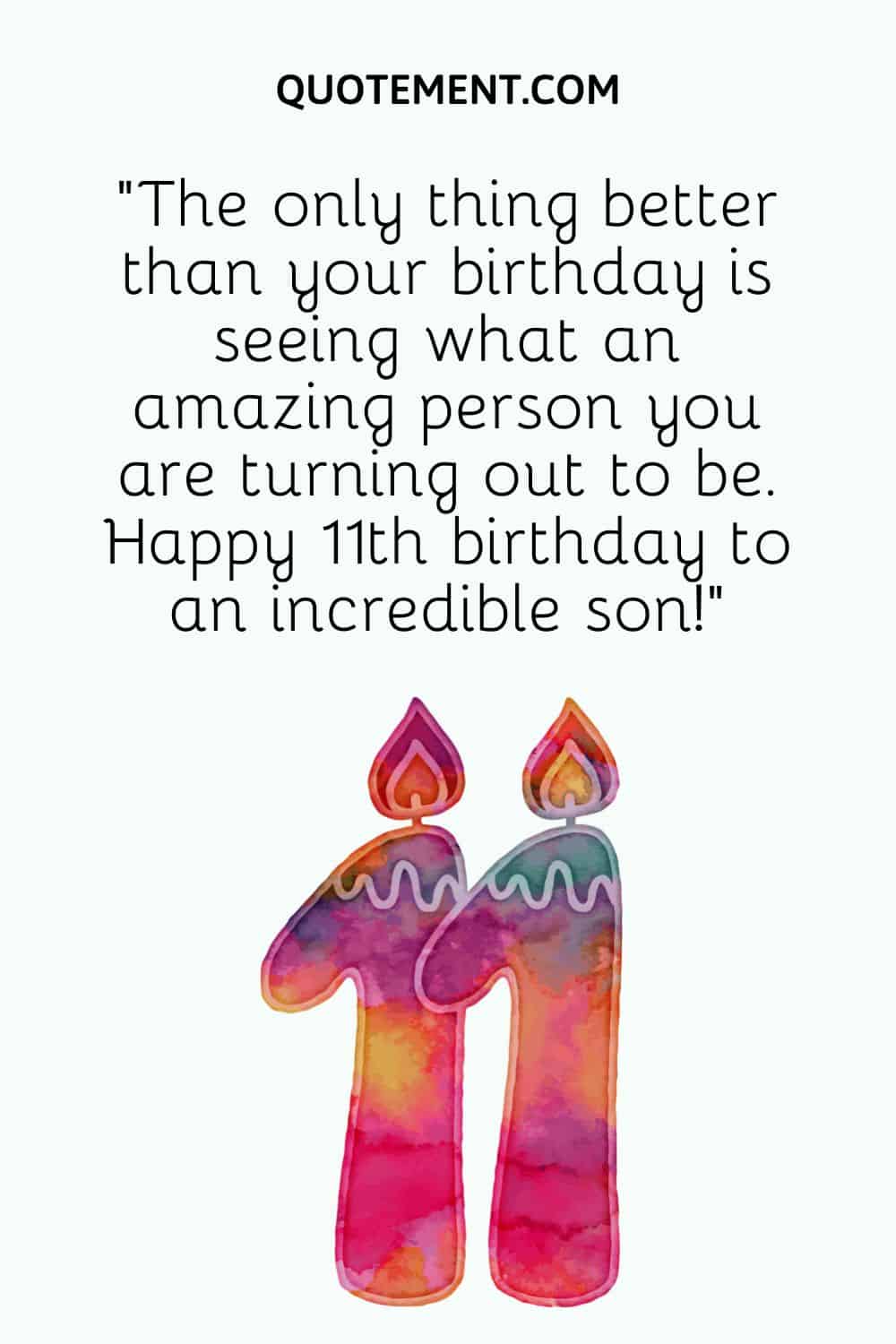 “The only thing better than your birthday is seeing what an amazing person you are turning out to be. Happy 11th birthday to an incredible son!”