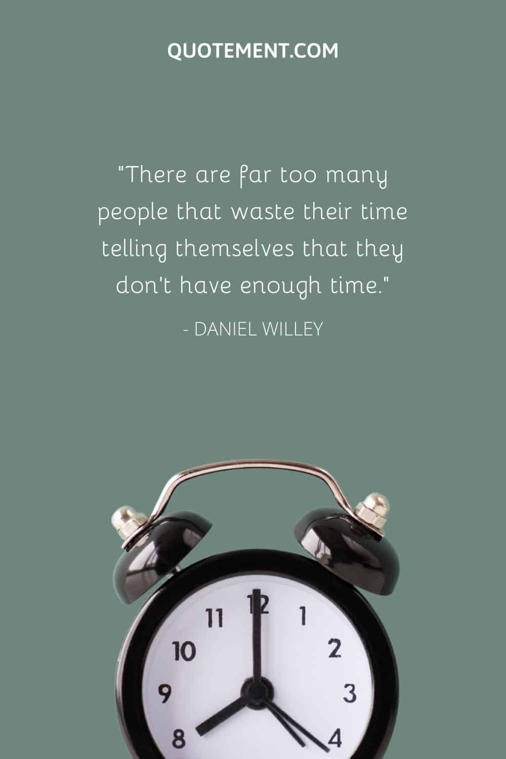 There are far too many people that waste their time telling themselves that they don’t have enough time