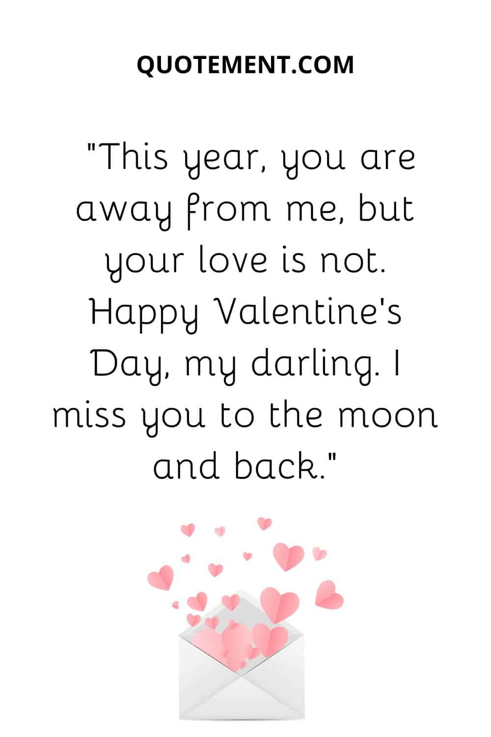 “This year, you are away from me, but your love is not. Happy Valentine’s Day, my darling. I miss you to the moon and back.”