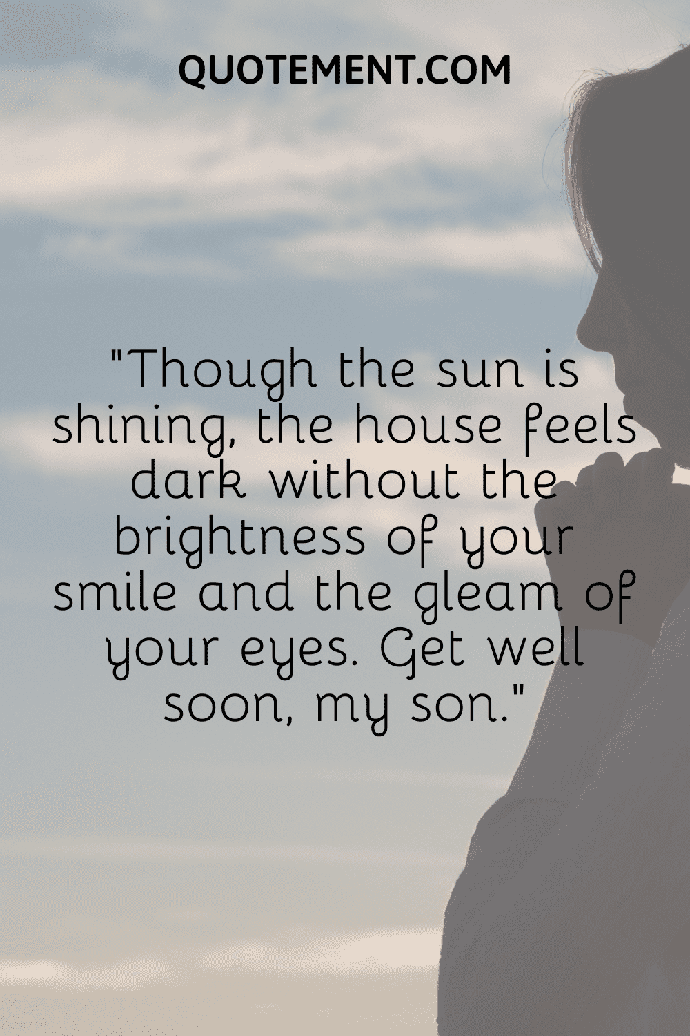 Though the sun is shining, the house feels dark without the brightness of your smile