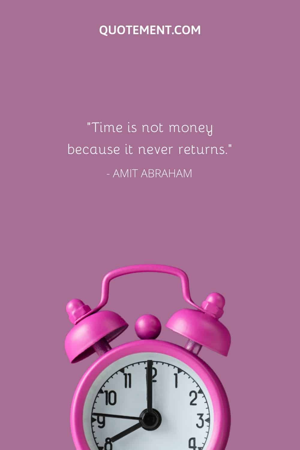 Time is not money because it never returns