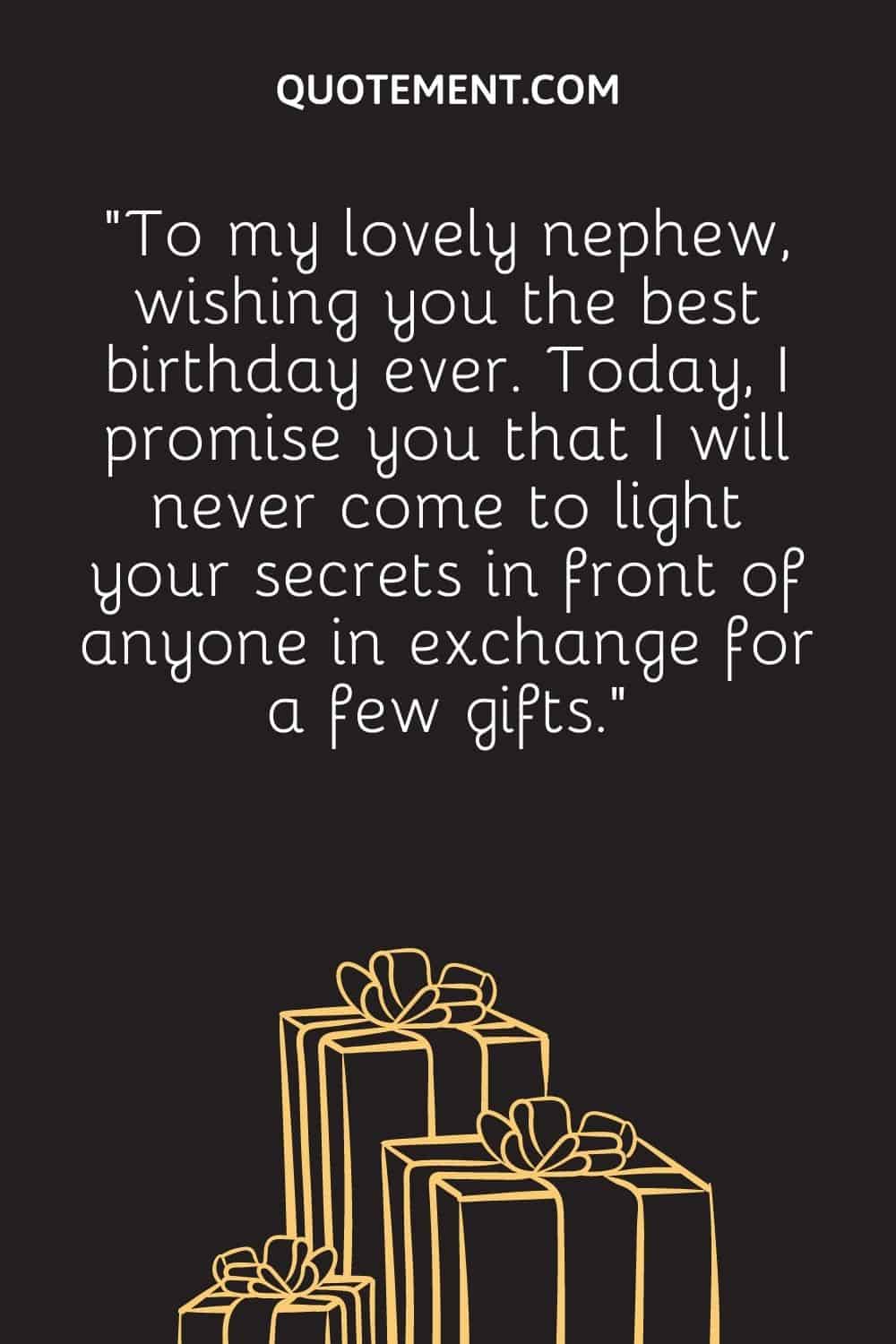 “To my lovely nephew, wishing you the best birthday ever. Today, I promise you that I will never come to light your secrets in front of anyone in exchange for a few gifts.”