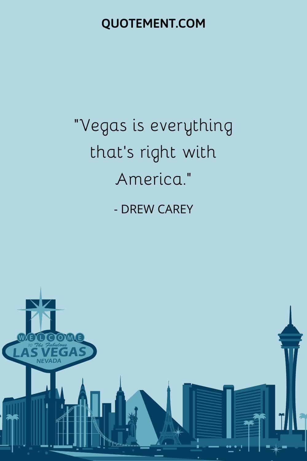 “Vegas is everything that’s right with America.” — Drew Carey