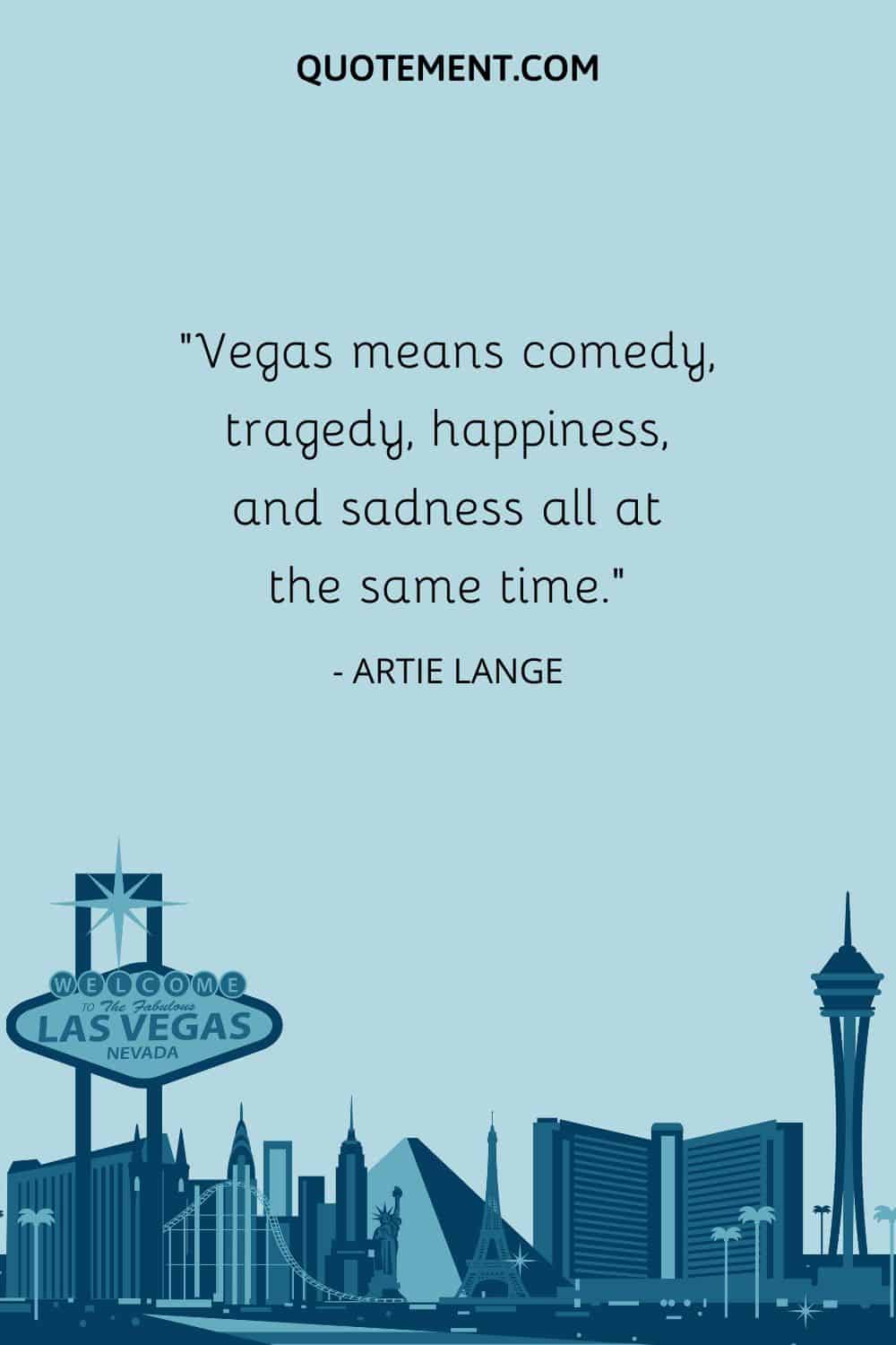 “Vegas means comedy, tragedy, happiness, and sadness all at the same time.” — Artie Lange