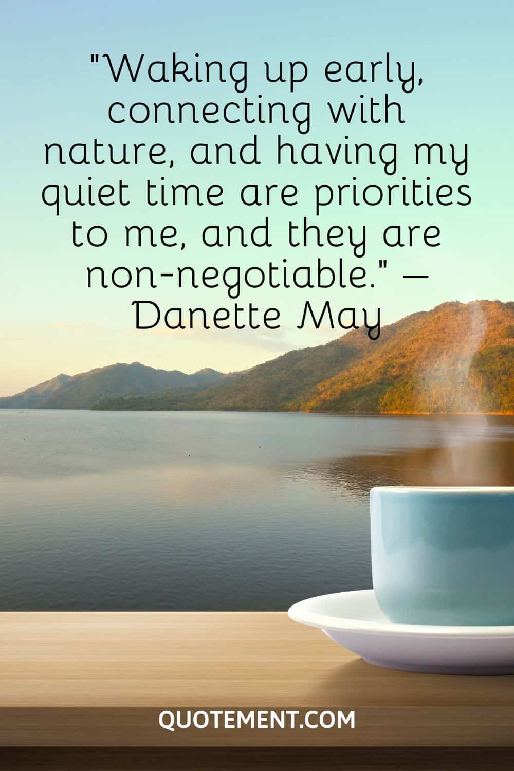 Waking up early, connecting with nature, and having my quiet time are priorities to me, and they are non-negotiable