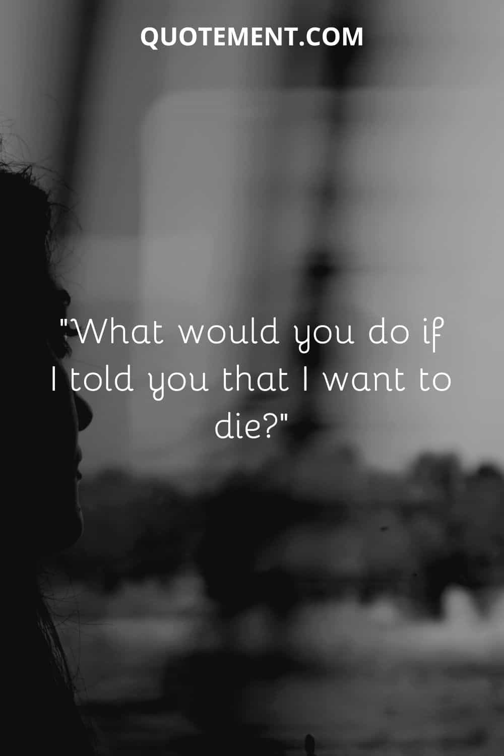 What would you do if I told you that I want to die