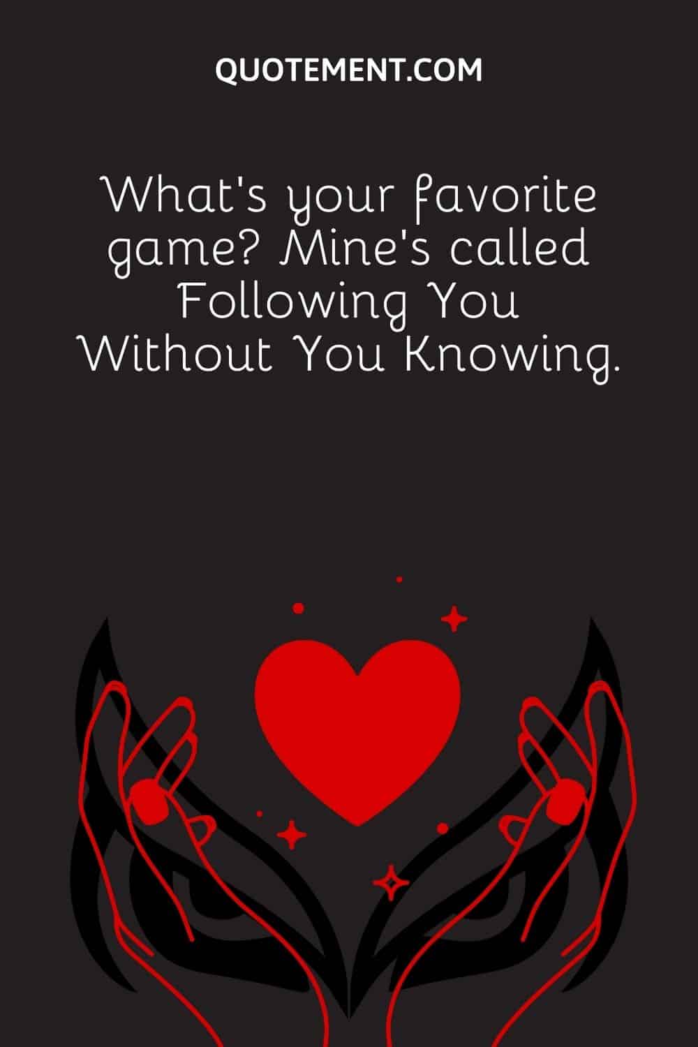 What’s your favorite game Mine’s called Following You Without You Knowing