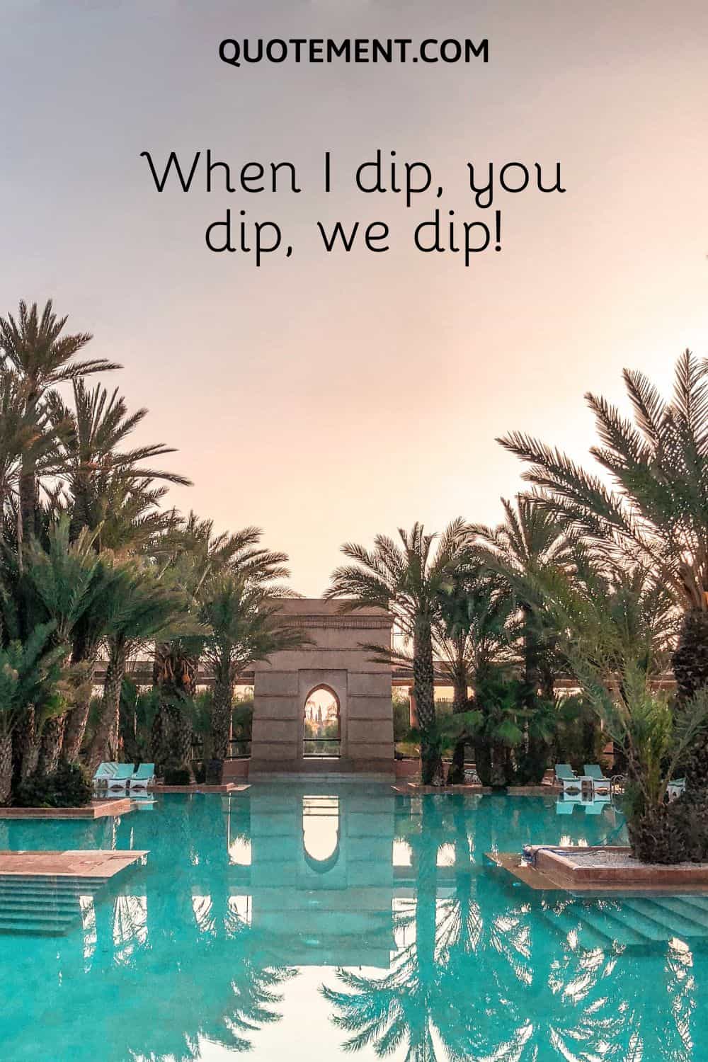 When I dip, you dip, we dip!