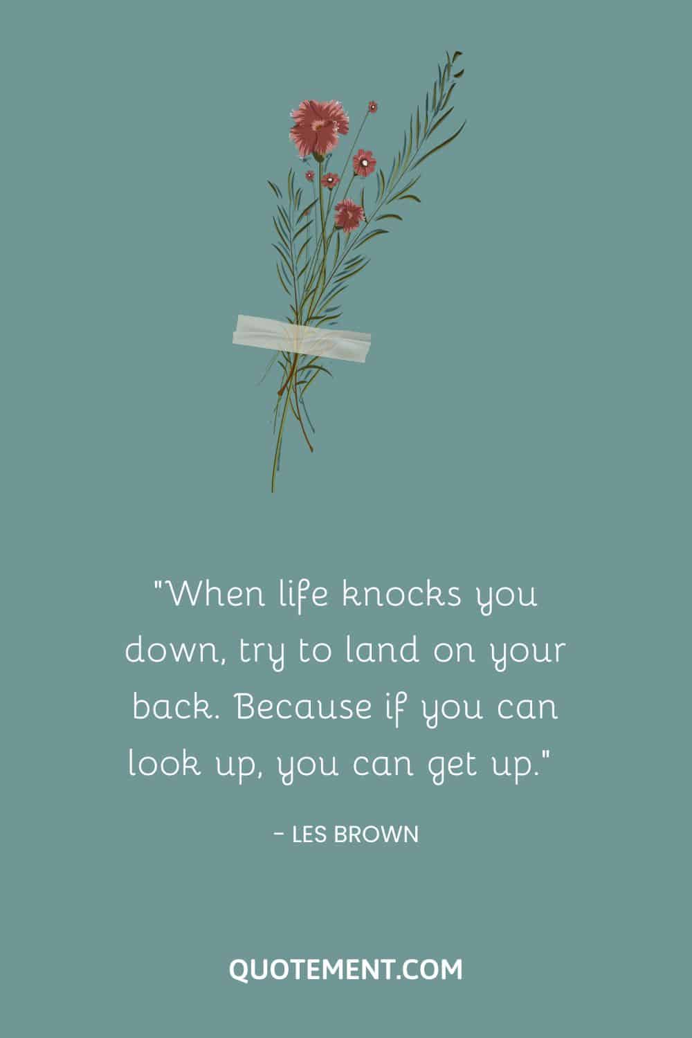 When life knocks you down, try to land on your back