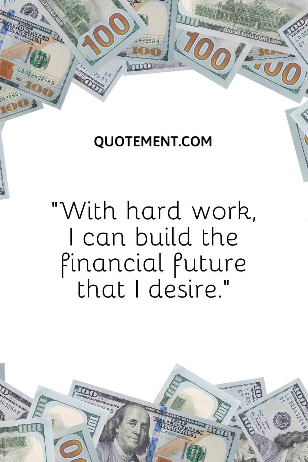 “With hard work, I can build the financial future that I desire.”