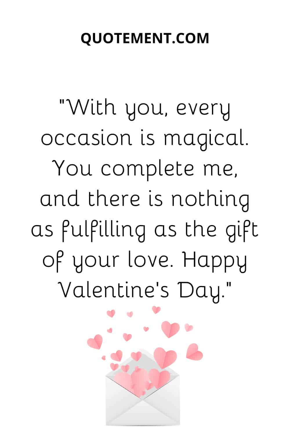 “With you, every occasion is magical. You complete me, and there is nothing as fulfilling as the gift of your love. Happy Valentine’s Day.”